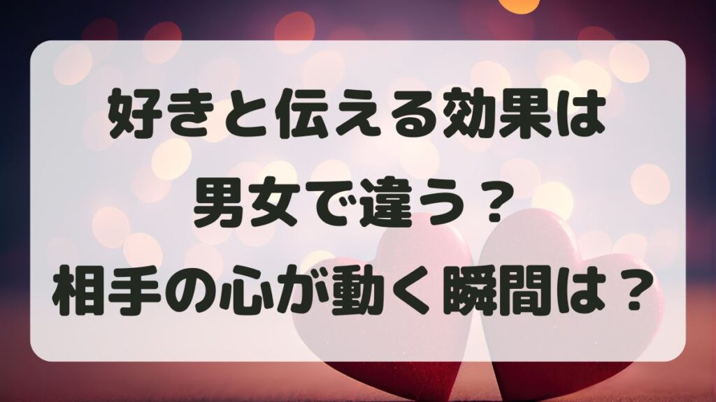 好きと伝える効果は男女で違う？相手の心が動く瞬間とリアルな反応を徹底解説