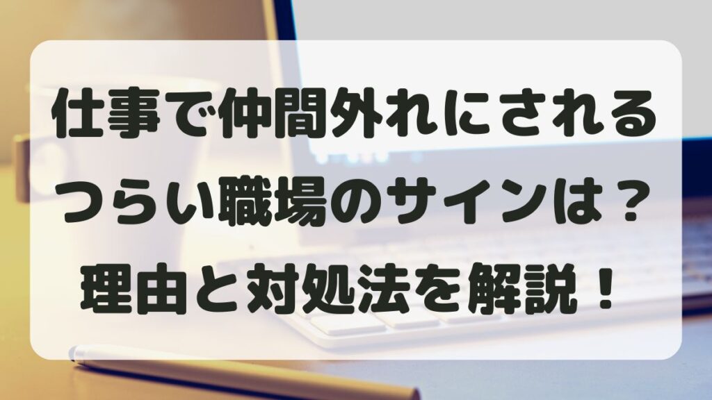 仕事で仲間外れにされるのはなぜ？つらい職場のサインと対処法まとめ