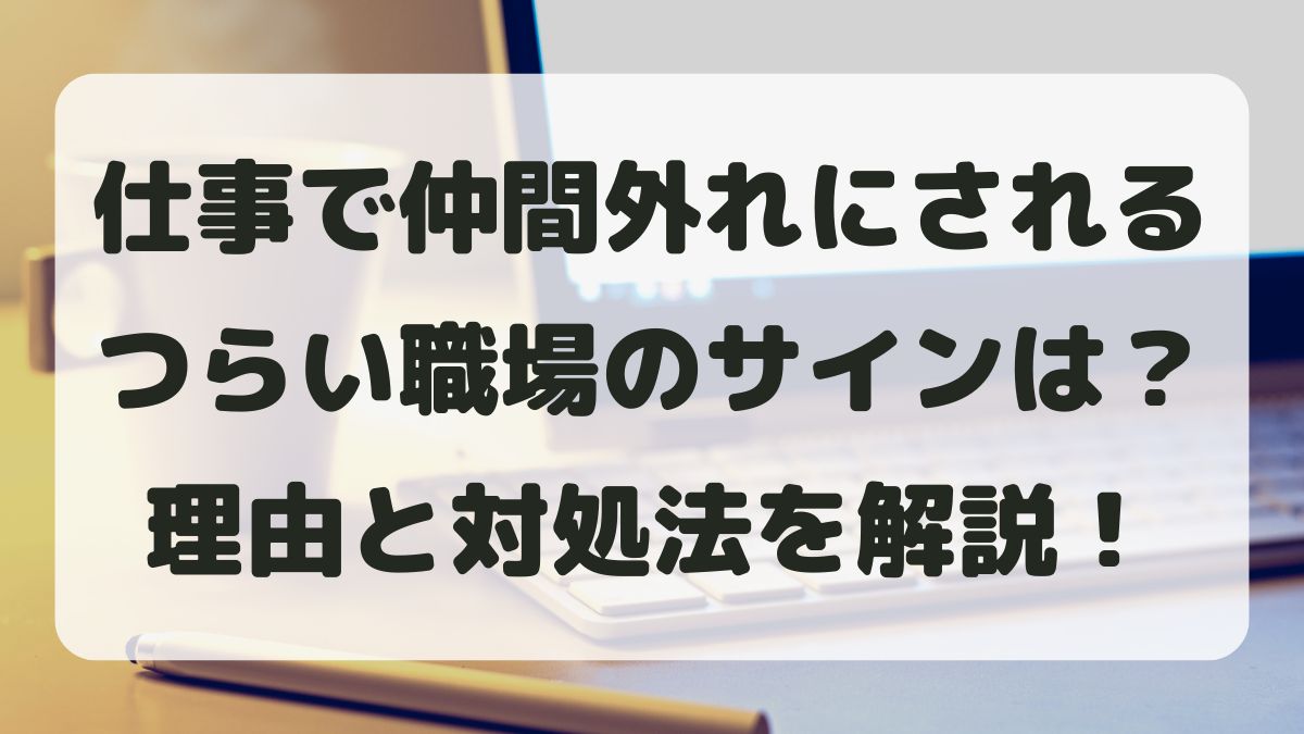 仕事で仲間外れにされるのはなぜ？つらい職場のサインと対処法まとめ