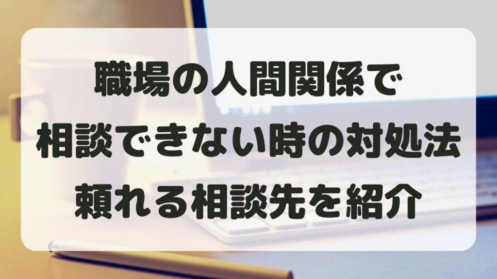 職場の人間関係で相談できない時の対処法と頼れる相談先を紹介