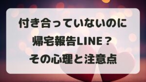 付き合っていないのに帰宅報告LINE？その心理と距離感の正しい判断理由