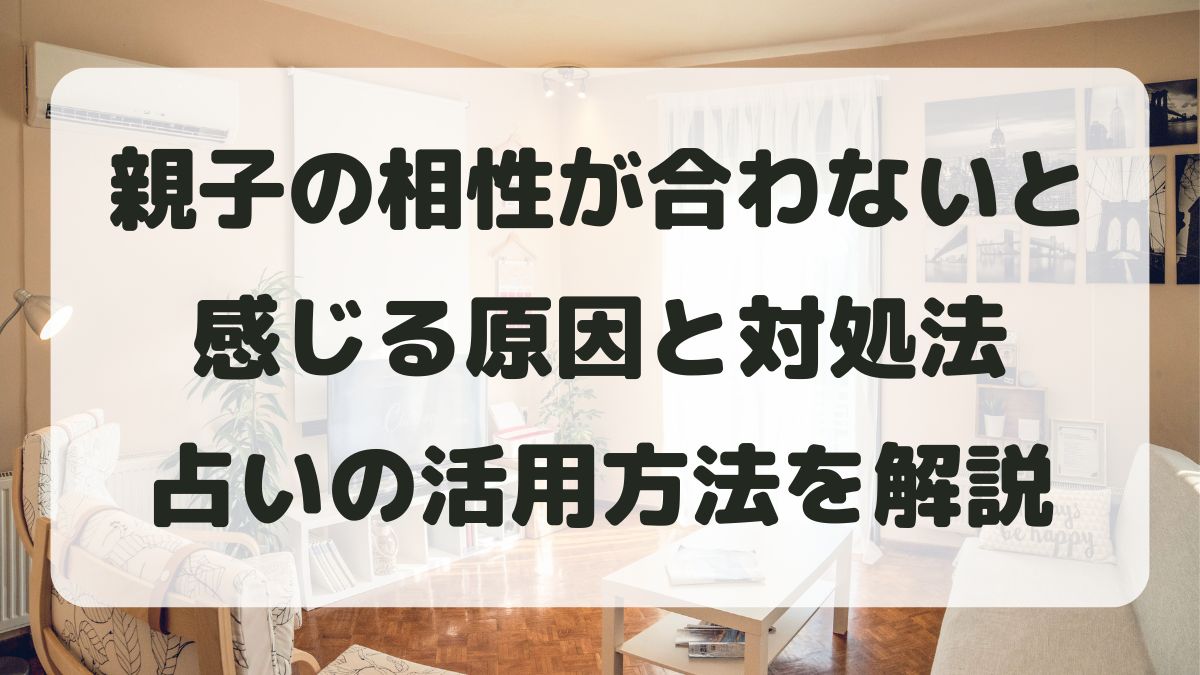親子の相性が合わない・悪いと感じる原因と対処法【占い活用も紹介】