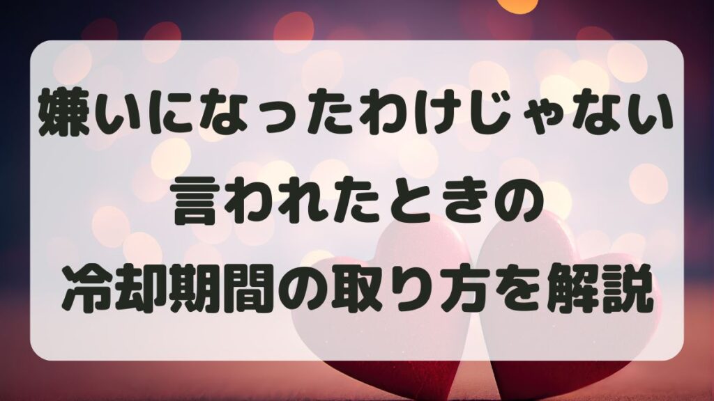 「嫌いになったわけじゃない」と言われた！冷却期間の距離の取り方を解説
