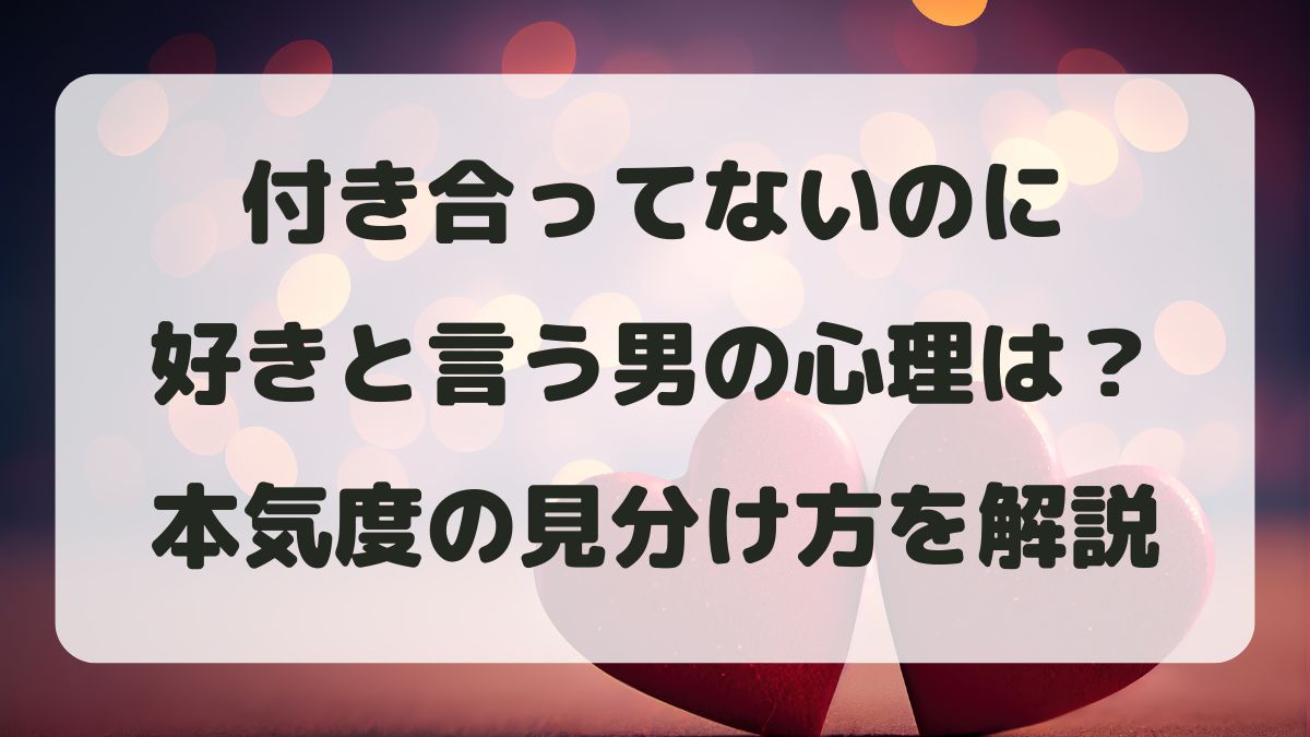 付き合ってないのに好きと言う男の心理は？本気度の見分け方を解説