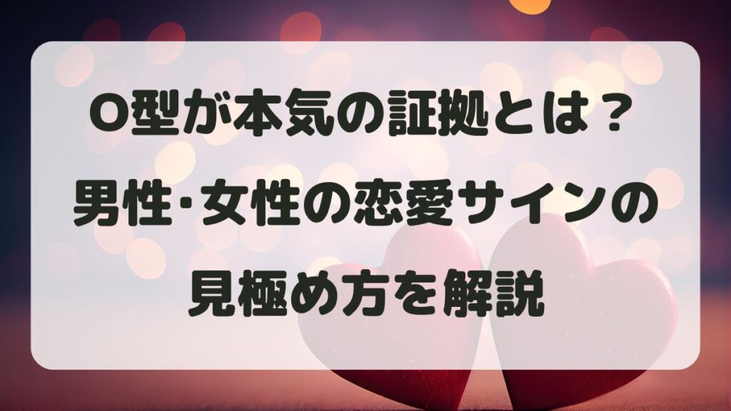O型が本気の証拠とは？男性女性の恋愛サインの見極め方を解説
