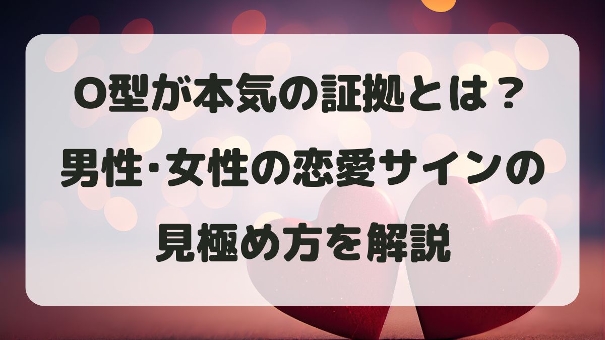 O型が本気の証拠とは？男性女性の恋愛サインの見極め方を解説