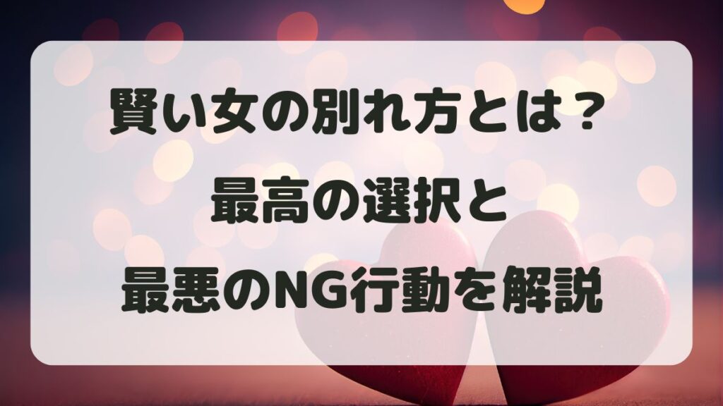 賢い女の別れ方とは？最高の選択と最悪のNG行動を男性目線で解説