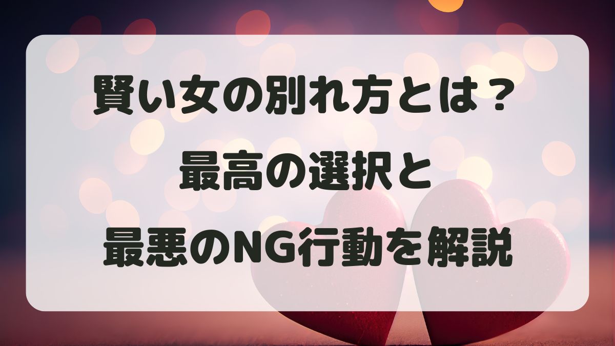 賢い女の別れ方とは?最高の選択と最悪のNG行動を男性目線で解説