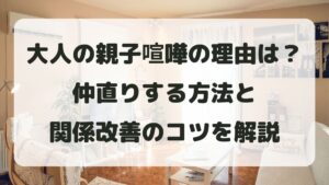 大人の親子喧嘩の理由とは？仲直りする方法と関係改善のコツを解説