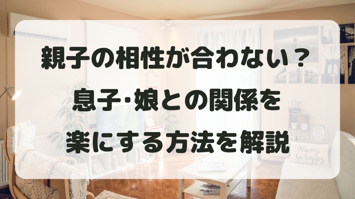 親子の相性が合わない理由は？息子･娘との関係を楽にする方法を解説
