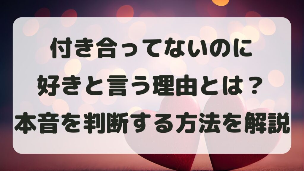 付き合ってないのに好きと言う理由とは？男性・女性心理と本音を解説