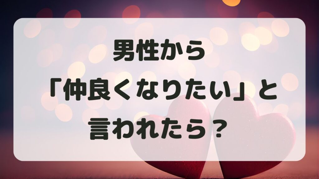 男性から仲良くなりたいと言われたら？本音と返信の仕方を解説