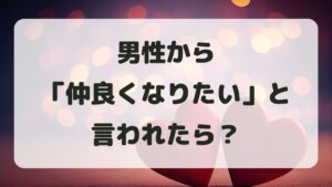 男性から仲良くなりたいと言われたら？本音と返信の仕方を解説