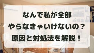 なんで私が全部やらなきゃいけないの？と限界を感じる理由と対処法を解説