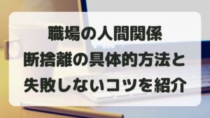 職場の人間関係の断捨離の具体的方法と失敗しないコツを紹介