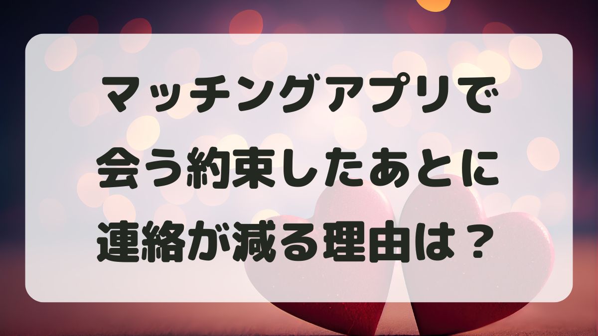 マッチングアプリで会う約束後に連絡が減る理由と対処法【男女別心理】