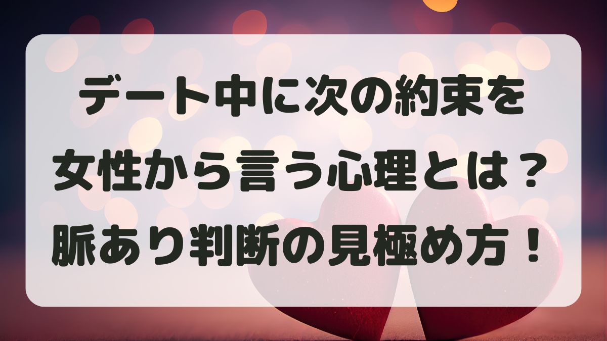 デート中に次の約束を女性から言う心理とは？脈あり判断と次の行動を解説