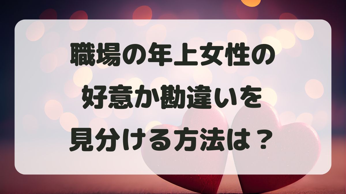 職場の年上女性の好意か勘違いか見分ける方法は？男女の心理を解説