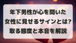 年下男性が心を開いた女性に見せるサインとは？年上女性にだけ取る態度と本音