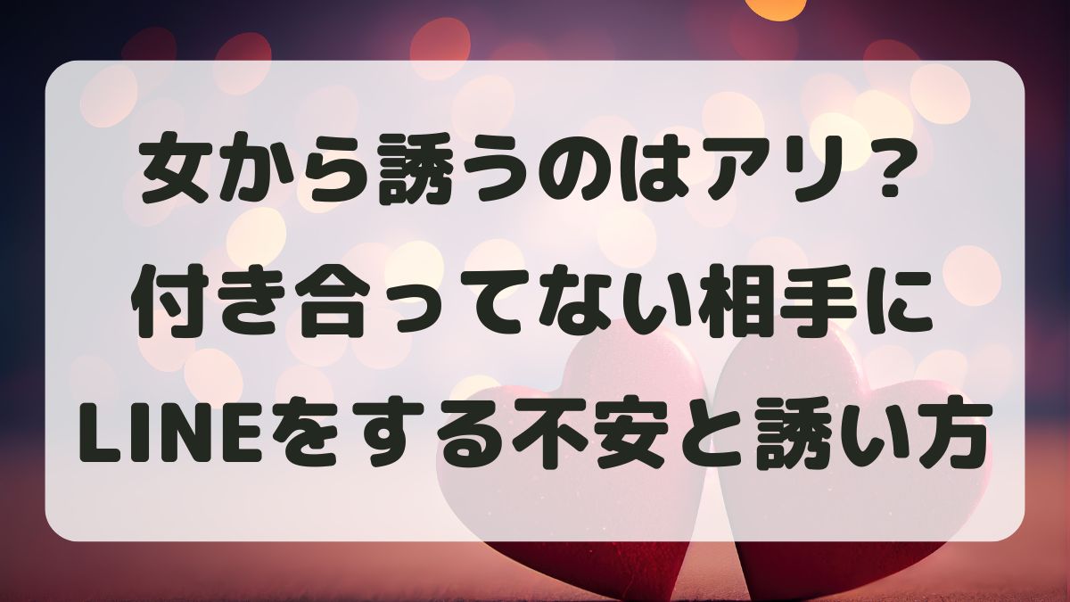 女から誘うのはアリ？付き合ってない相手にLINEする不安と自然な誘い方を解説