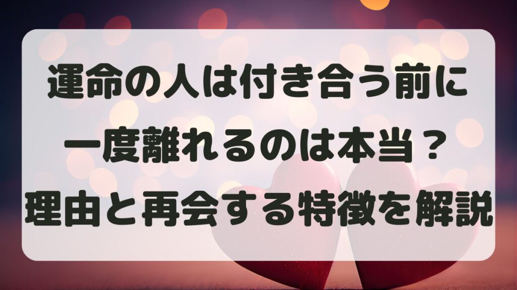 運命の人は付き合う前に一度離れるのは本当？理由と再会する特徴を解説