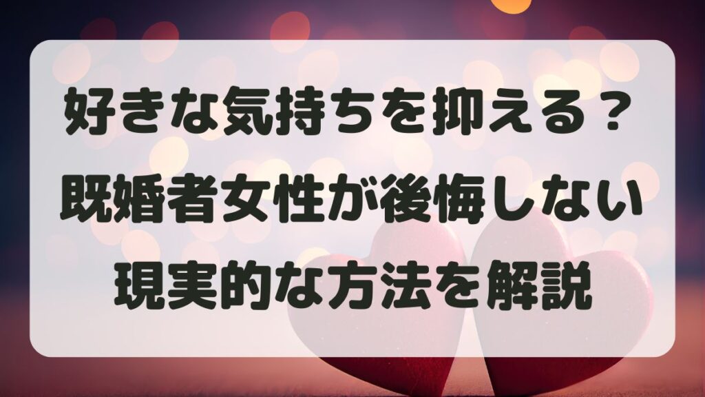 好きな気持ちを抑えるべき？既婚者女性が後悔しないための現実的な方法