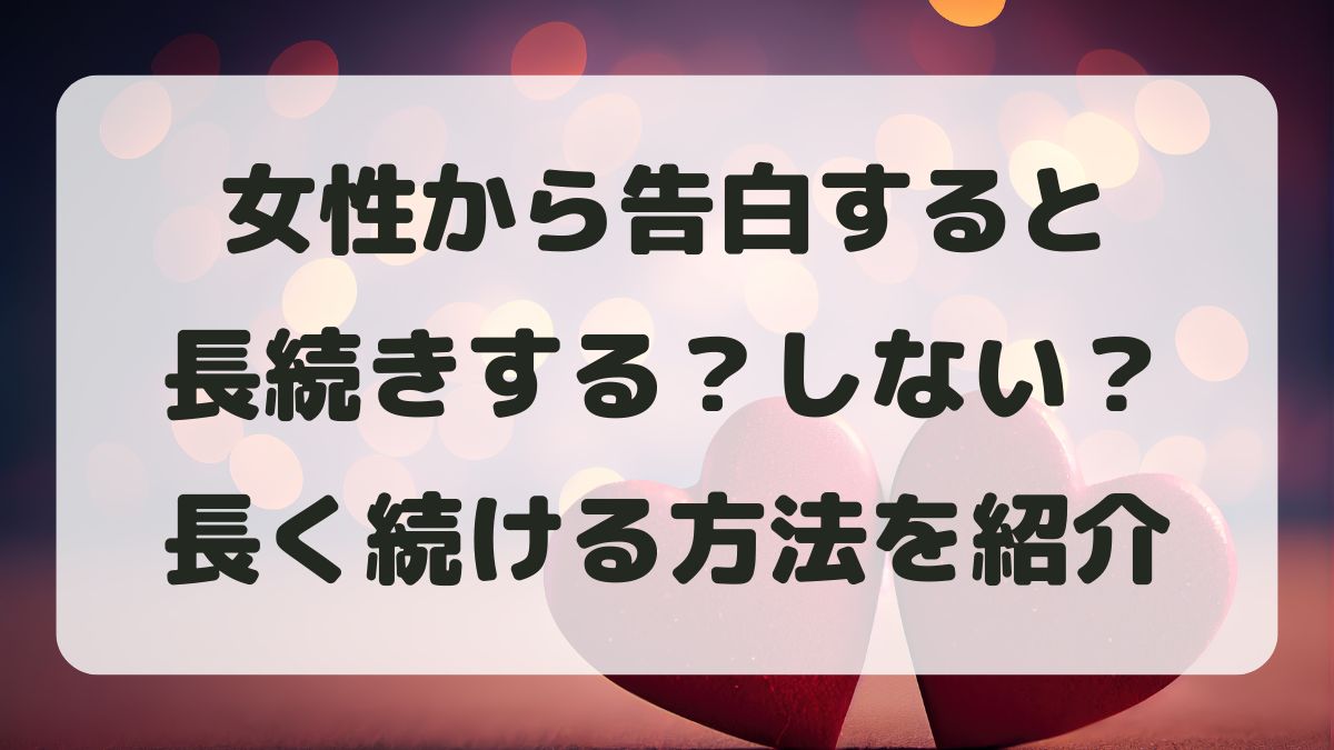 女性から告白すると長続きする？しない？恋愛関係を長く続ける方法を解説