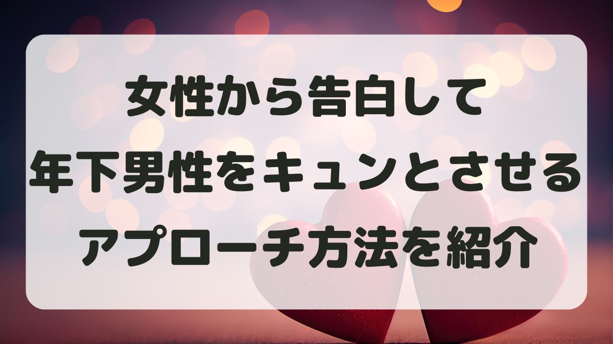女性から告白して年下男性をキュンとさせる!成功率を高めるアプローチ方法を紹介
