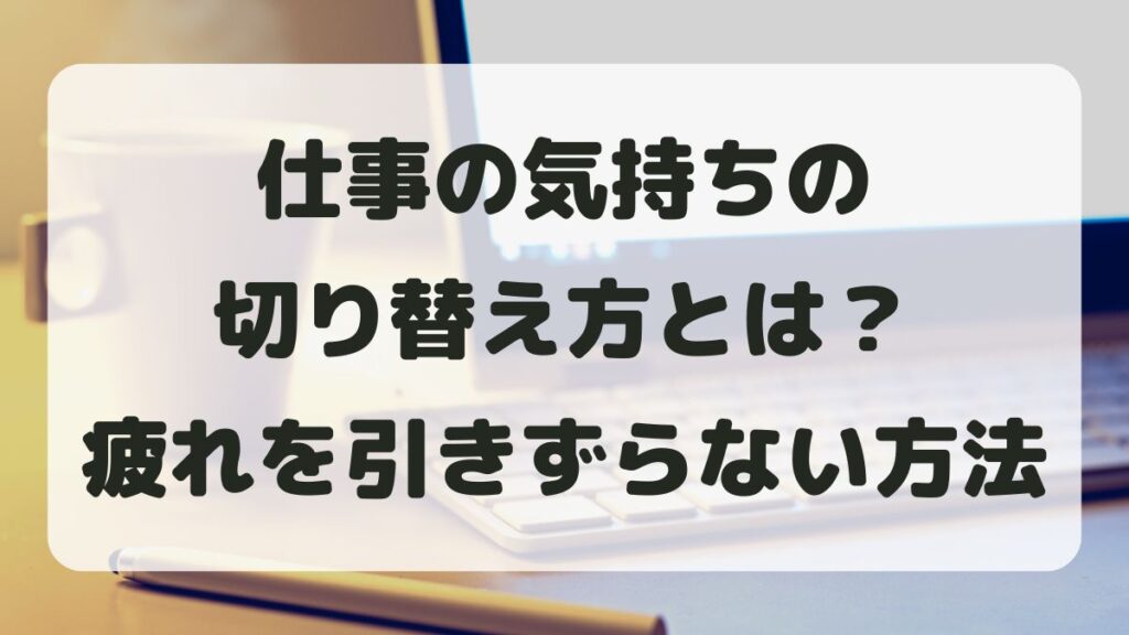 仕事の気持ちの切り替え方とは？疲れを引きずらない方法を紹介