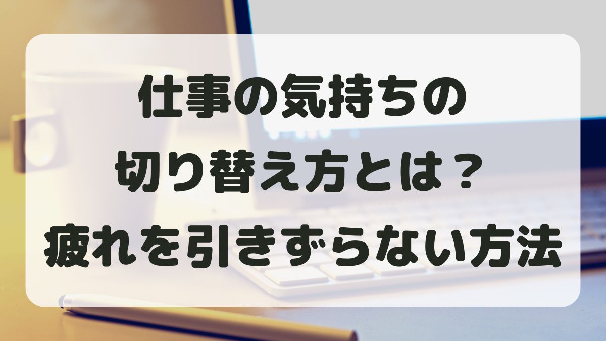 仕事の気持ちの切り替え方とは？疲れを引きずらない方法を紹介