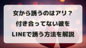 女から誘うのはアリ？付き合ってない彼をLINEで誘う方法を解説