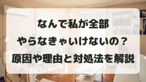 なんで私が全部やらなきゃいけないの？原因や理由と対処法を解説