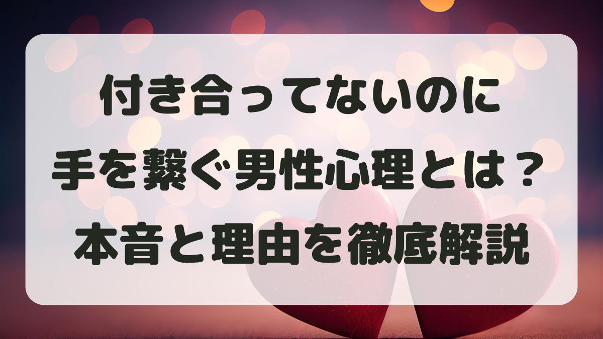 付き合ってないのに手を繋ぐ男性心理とは？本音と理由を徹底解説