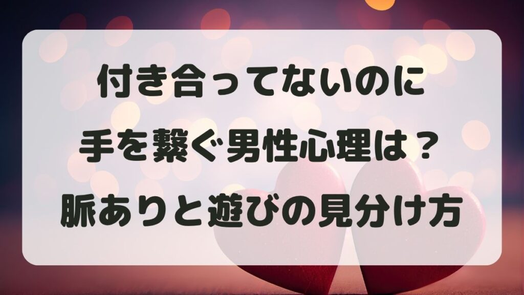 付き合ってないのに手を繋ぐ男性心理は？脈ありと遊びの見分け方を解説