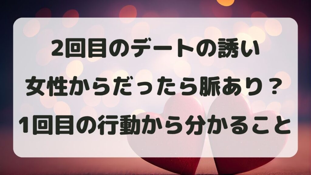 2回目のデートを女性から誘われたら脈あり？1回目の行動から分かること