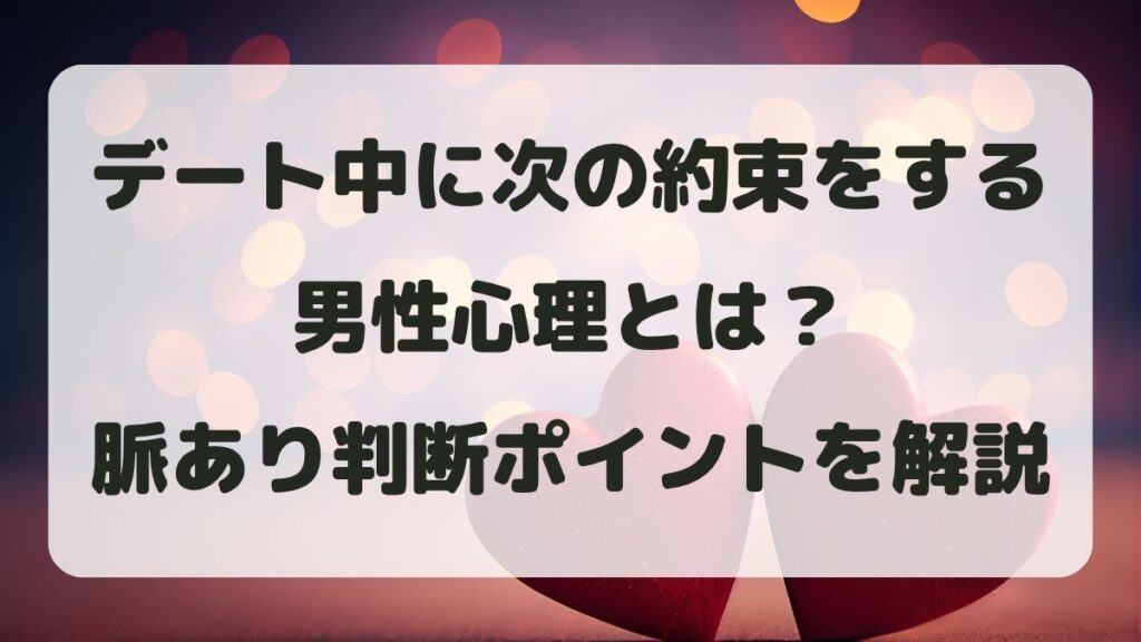 デート中に次の約束をする男性心理とは？脈あり判断ポイントを解説