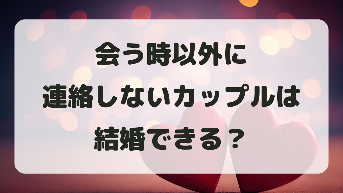 会う時以外連絡しないカップルは結婚できる？男女心理と不安の理由