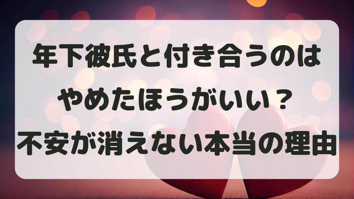 年下彼氏と付き合うのはやめたほうがいい？不安が消えない本当の理由
