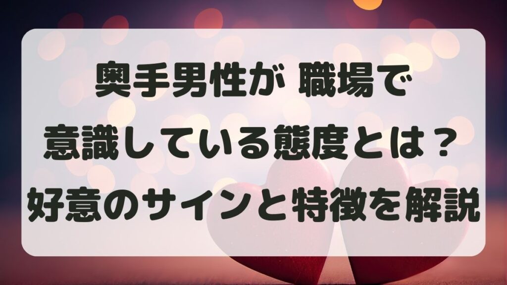 奥手男性が職場で意識している態度とは？好意のサインと特徴を解説