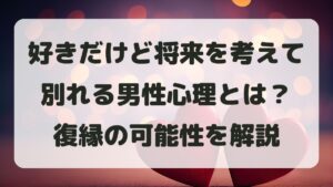 好きだけど将来を考えて別れる男性心理とは？復縁の可能性を解説