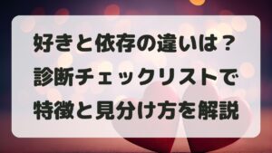 好きと依存の違いは？診断チェックリストで特徴と見分け方を解説