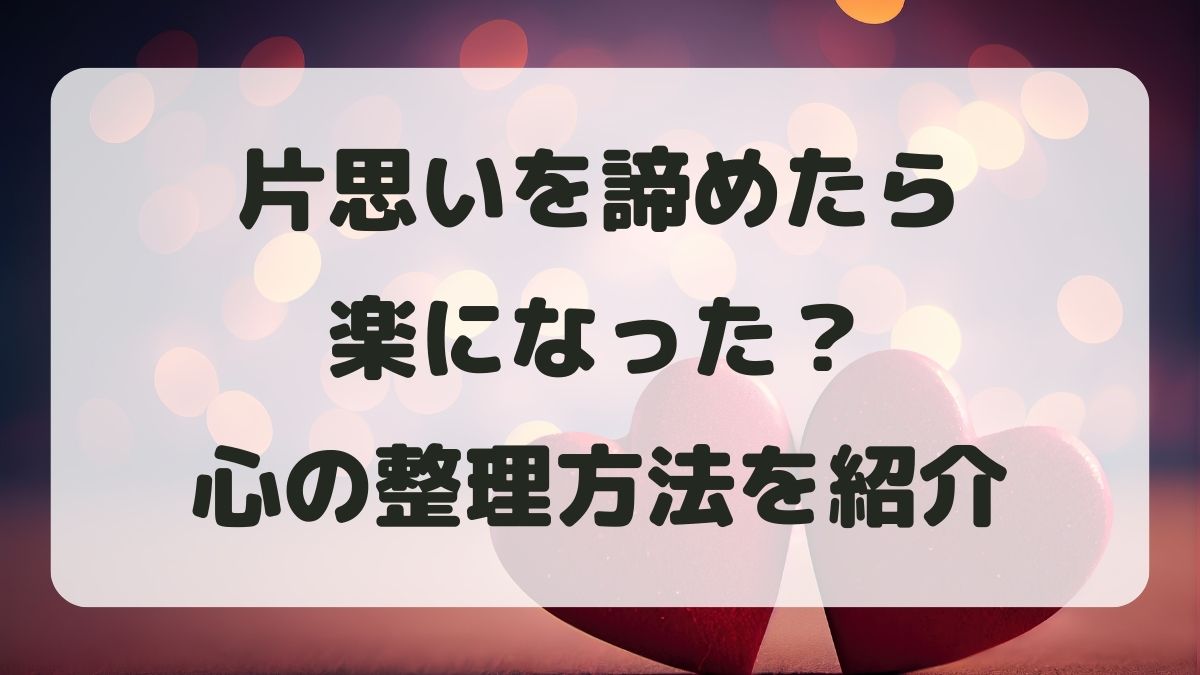 片思いを諦めたら楽になった？前向きになる心の整理方法を紹介