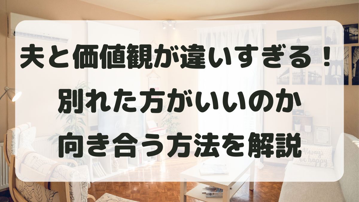 夫と価値観が違いすぎる！別れた方がいいのか向き合う方法を解説