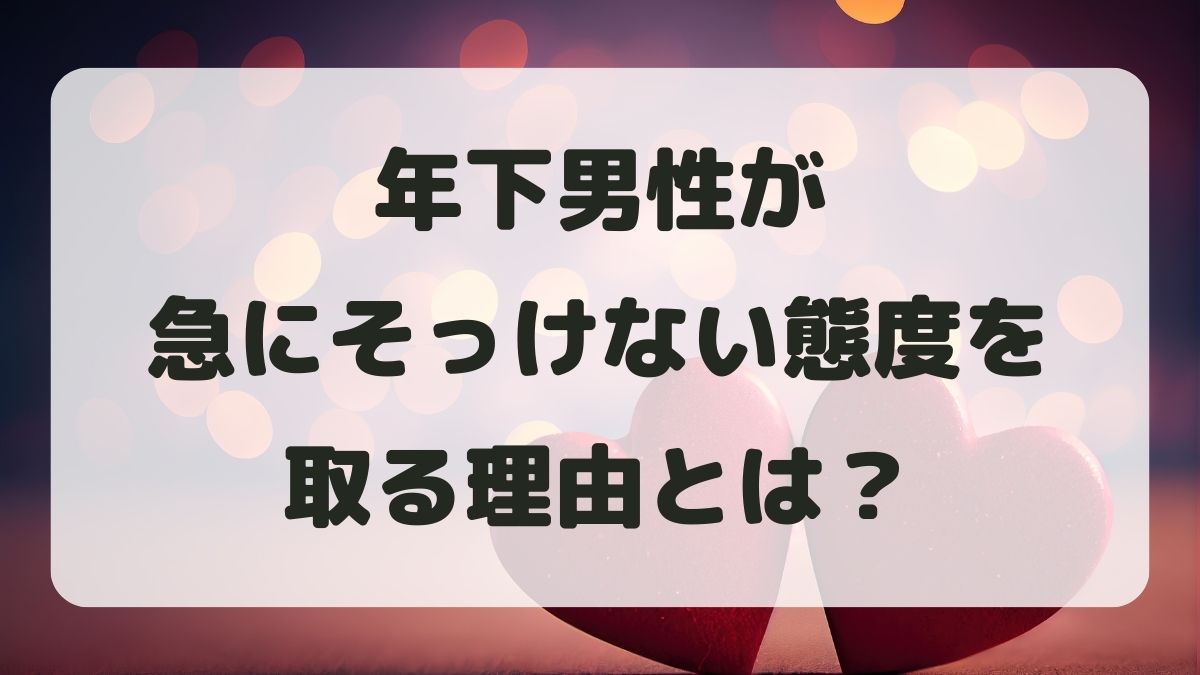 年下男性が急にそっけない態度を取る理由とは?男女の心理と対処法を解説