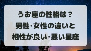 魚座(うお座)の性格は？男性女性の違いと相性が良い･悪い星座