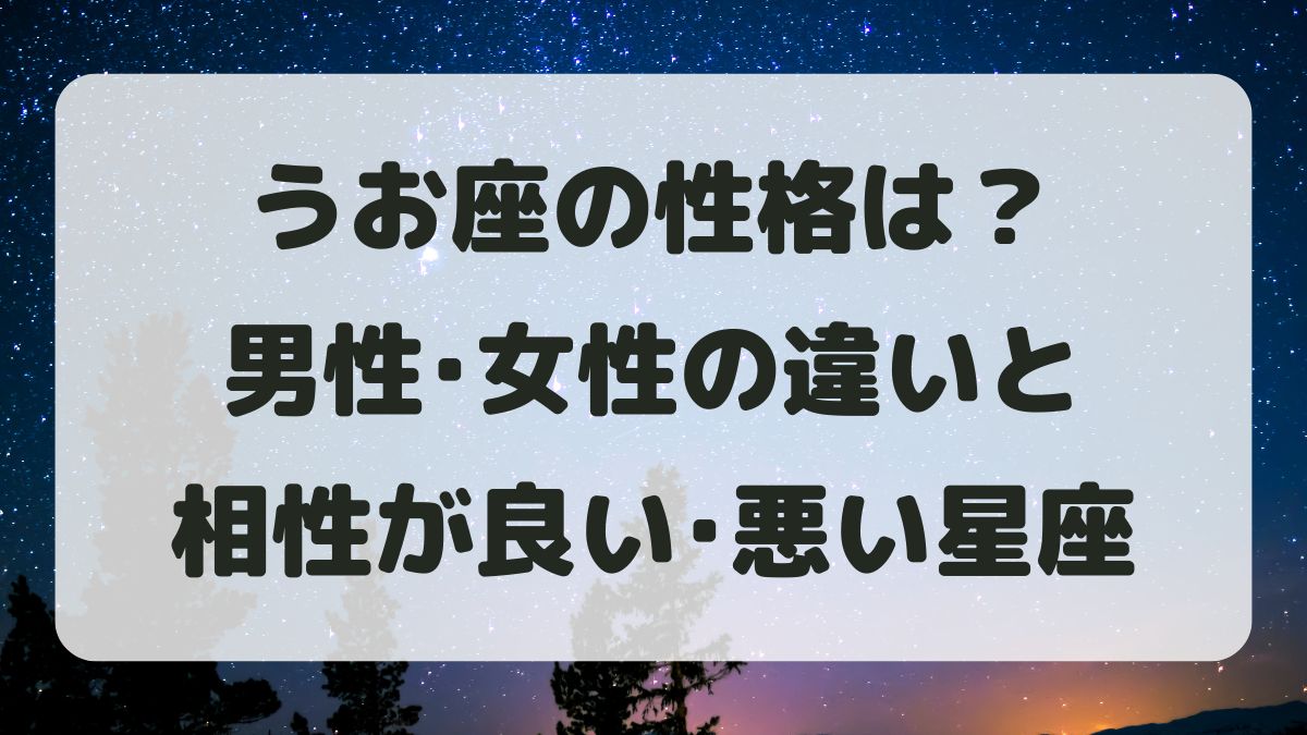 魚座(うお座)の性格は？男性女性の違いと相性が良い･悪い星座