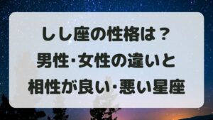 獅子座(しし座)の性格は？男性女性の違いと相性が良い･悪い星座