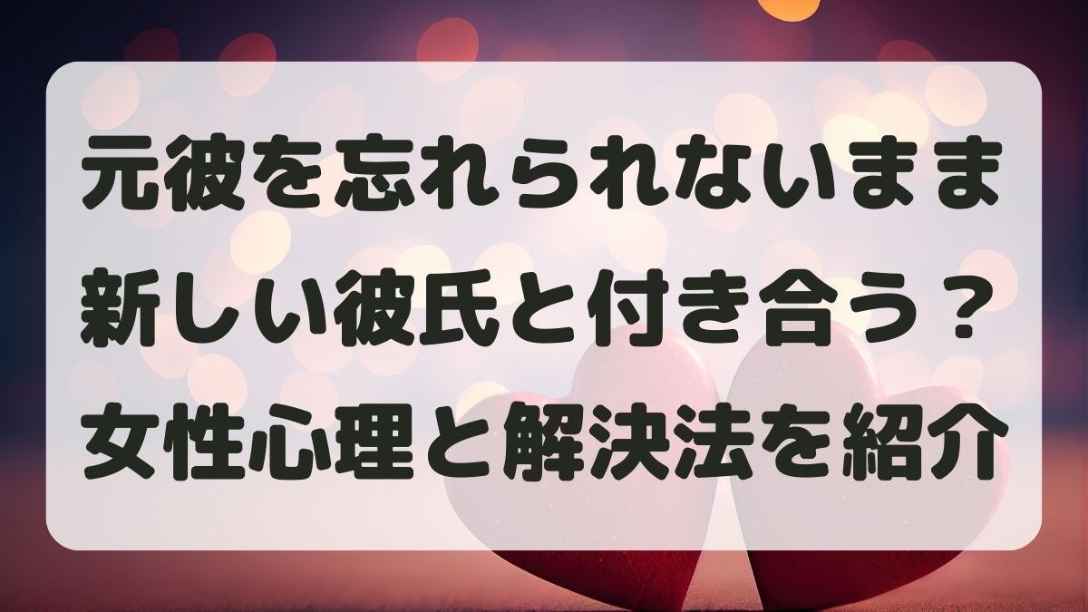 元彼を忘れられないまま新しい彼氏と付き合う方法は?女性心理と解決方法を紹介
