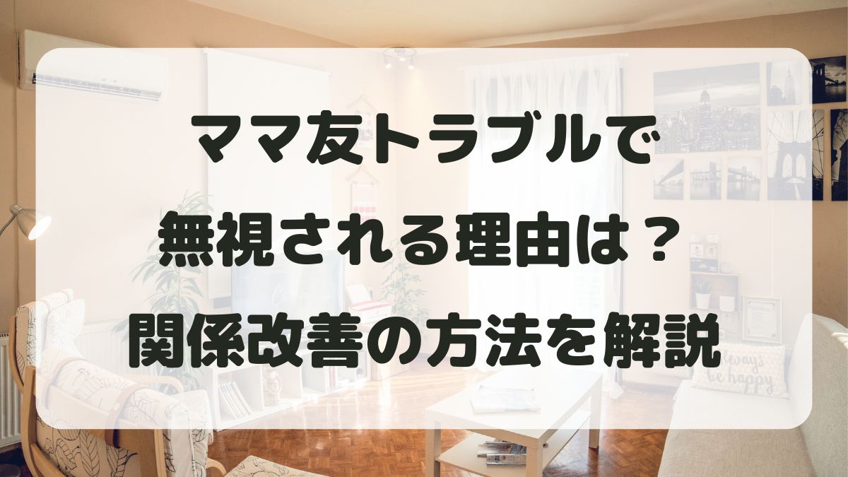ママ友トラブルで無視される理由は？対処法と関係改善の方法を解説