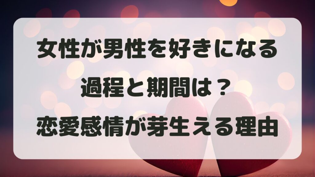 女性が好きになる過程と期間は？恋愛感情が芽生える理由を解説